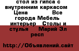 стол из гипса с внутренним каркасом › Цена ­ 21 000 - Все города Мебель, интерьер » Столы и стулья   . Марий Эл респ.